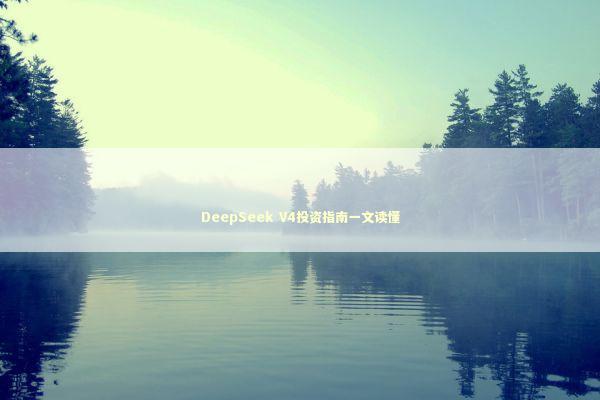 DeepSeek V4投资指南一文读懂
