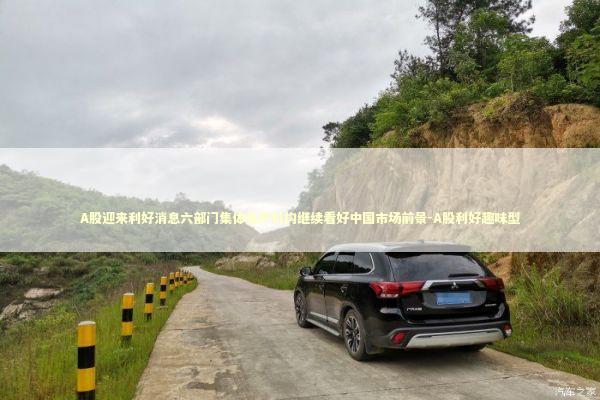 A股迎来利好消息六部门集体发声机构继续看好中国市场前景-A股利好趣味型