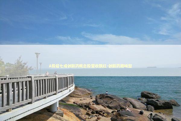 A股超七成创新药概念股营收飘红-创新药趣味型