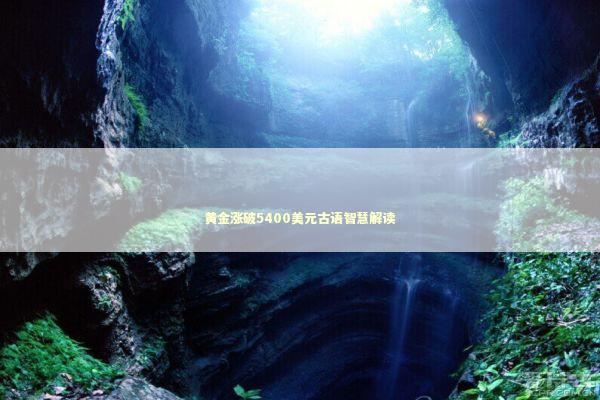 黄金涨破5400美元古语智慧解读