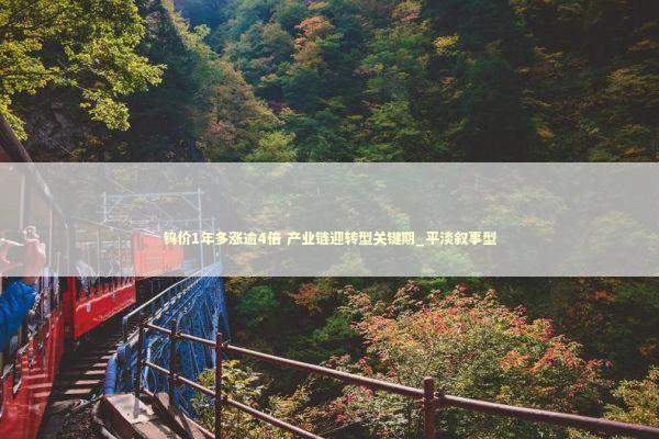 钨价1年多涨逾4倍 产业链迎转型关键期_平淡叙事型