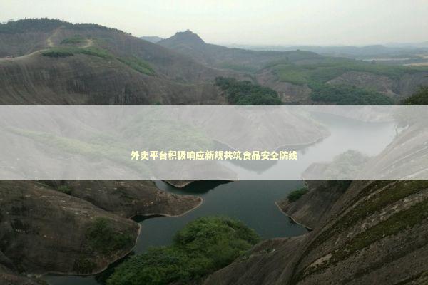外卖平台积极响应新规共筑食品安全防线