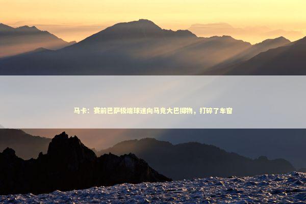 马卡：赛前巴萨极端球迷向马竞大巴掷物，打碎了车窗