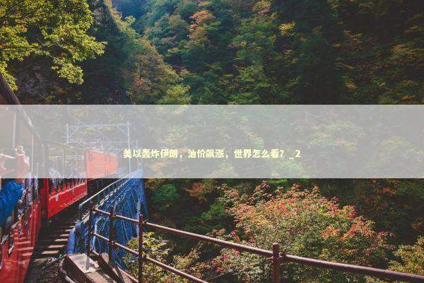 美以轰炸伊朗，油价飙涨，世界怎么看？_2