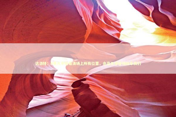 达洛特：B费几乎能看清场上所有位置，会毫无保留地指导我们