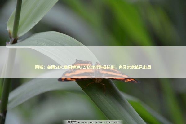 阿斯：美国SDC集团推进3.5亿欧收购桑托斯，内马尔家族已出局