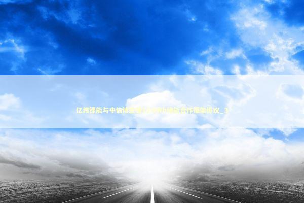 亿纬锂能与中信博签署12GWh储能合作框架协议_3