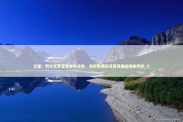 记者：阿尔瓦罗正常参加合练，首轮联赛应该是具备出场条件的_5