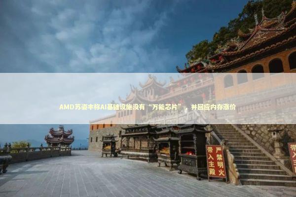 AMD苏姿丰称AI基础设施没有“万能芯片”，并回应内存涨价