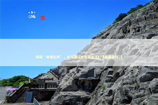 布局“未来红利”，长城国证自由现金流ETF全新发行_1