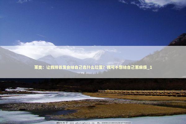 莱奥：让我排首发会给自己选什么位置？我可不想给自己惹麻烦_1