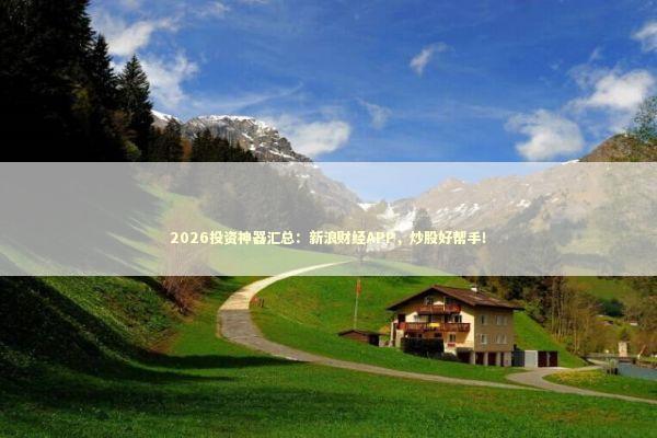2026投资神器汇总：新浪财经APP，炒股好帮手！