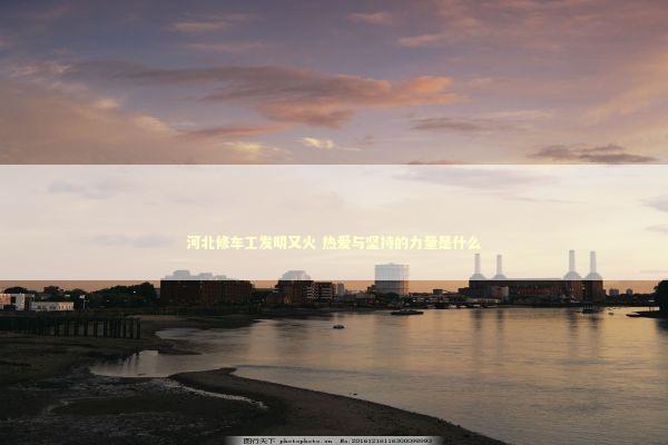 河北修车工发明又火 热爱与坚持的力量是什么