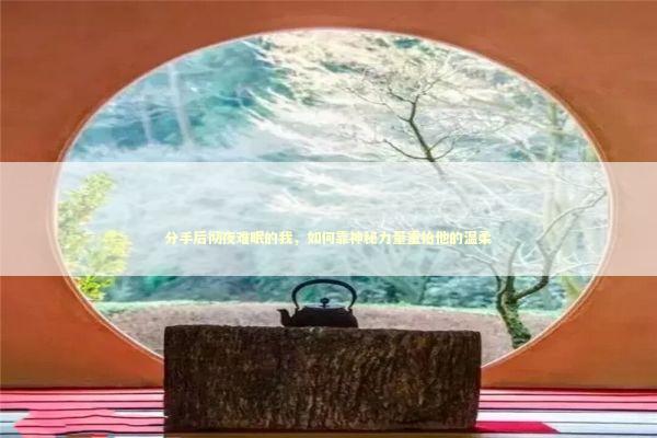 分手后彻夜难眠的我，如何靠神秘力量重拾他的温柔 情感心理